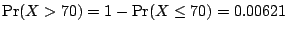 $\Pr (X>70)=1-\Pr (X\le 70)=0.00621$