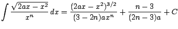 $ \displaystyle \int \frac{ \sqrt{2ax-x^2}}{x^n} \, dx = \frac{(2ax-x^2)^{3/2}}{(3-2n)ax^n}+\frac{n-3}{(2n-3)a} + C$