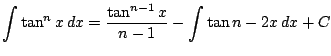 $ \displaystyle \int \tan^n x\, dx =\frac{\tan^{n-1} x}{n-1}-\int \tan{n-2}x\, dx + C$