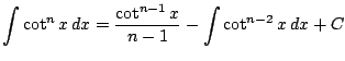 $ \displaystyle \int \cot^n x\, dx =\frac{\cot^{n-1} x}{n-1}-\int \cot^{n-2}x\, dx + C$