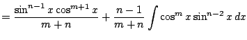 $\displaystyle = \frac{ \sin^{n-1} x \cos^{m+1} x }{m+n} + \frac{n-1}{m+n} \int
\cos^{m} x \sin^{n-2} x \, dx$